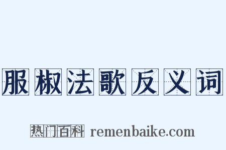 服椒法歌反义词是什么意思的图片